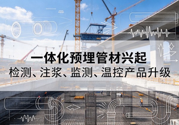 晴隆一体化管材产品兴起，声测注浆一体管、多功能预埋管应用增多